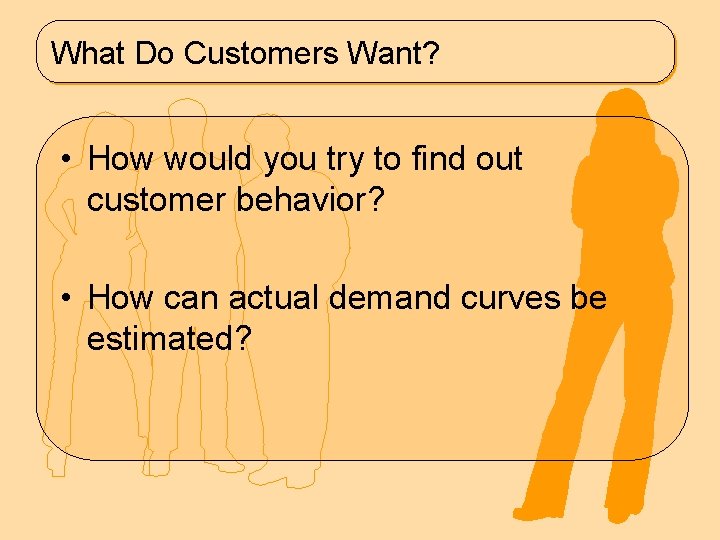 What Do Customers Want? • How would you try to find out customer behavior?