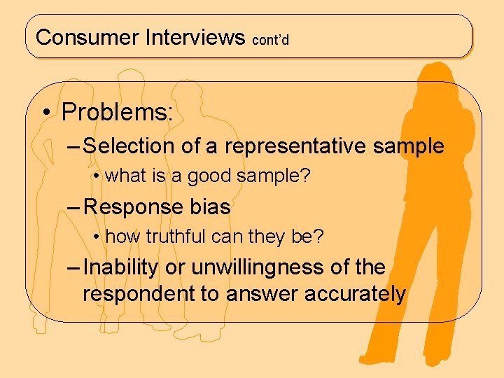 Consumer Interviews cont’d • Problems: – Selection of a representative sample • what is