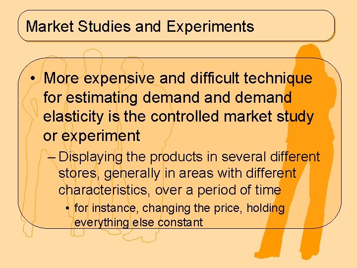 Market Studies and Experiments • More expensive and difficult technique for estimating demand elasticity