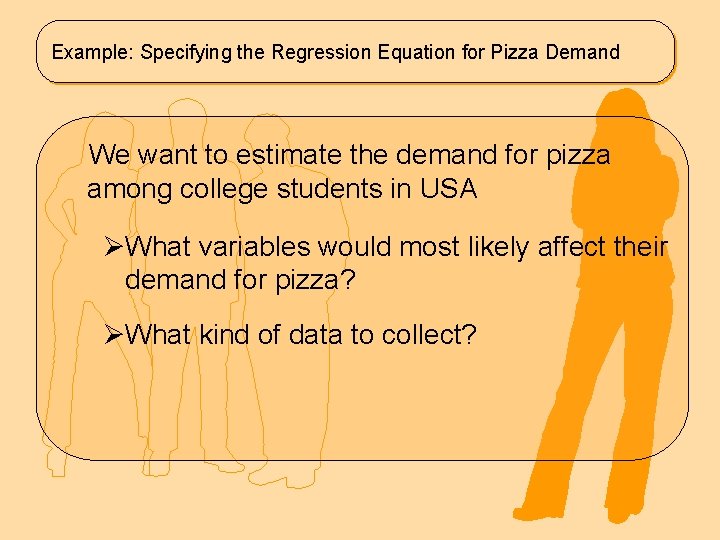 Example: Specifying the Regression Equation for Pizza Demand We want to estimate the demand
