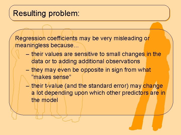 Resulting problem: Regression coefficients may be very misleading or meaningless because… – their values