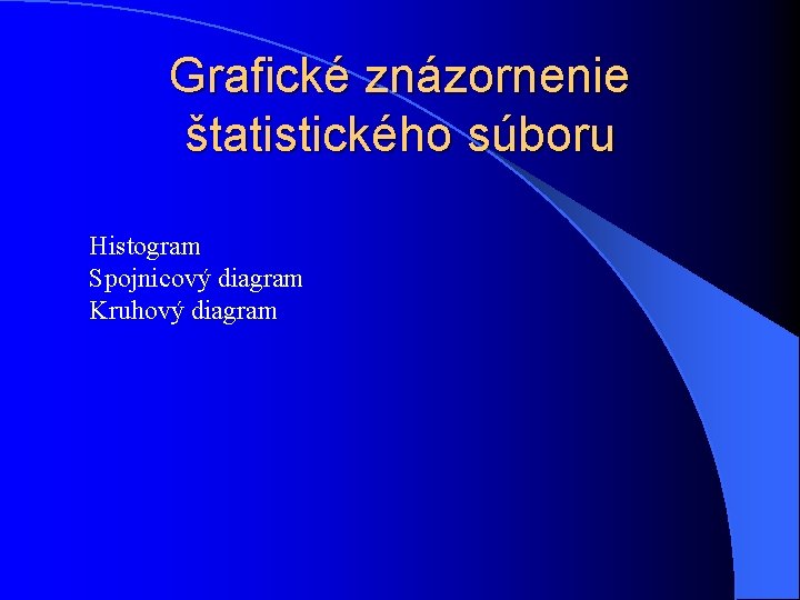 Grafické znázornenie štatistického súboru Histogram Spojnicový diagram Kruhový diagram 