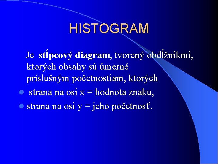 HISTOGRAM Je stĺpcový diagram, tvorený obdĺžnikmi, ktorých obsahy sú úmerné príslušným početnostiam, ktorých l