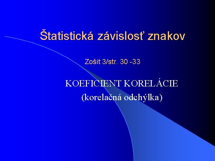 Štatistická závislosť znakov Zošit 3/str. 30 -33 KOEFICIENT KORELÁCIE (korelačná odchýlka) 