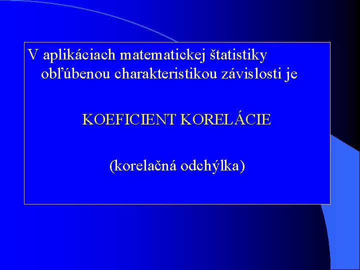 V aplikáciach matematickej štatistiky obľúbenou charakteristikou závislosti je KOEFICIENT KORELÁCIE (korelačná odchýlka) 
