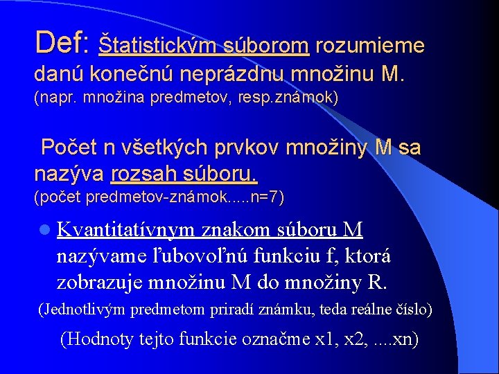 Def: Štatistickým súborom rozumieme danú konečnú neprázdnu množinu M. (napr. množina predmetov, resp. známok)