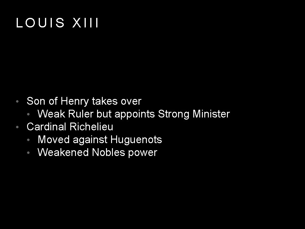 LOUIS XIII • Son of Henry takes over • Weak Ruler but appoints Strong