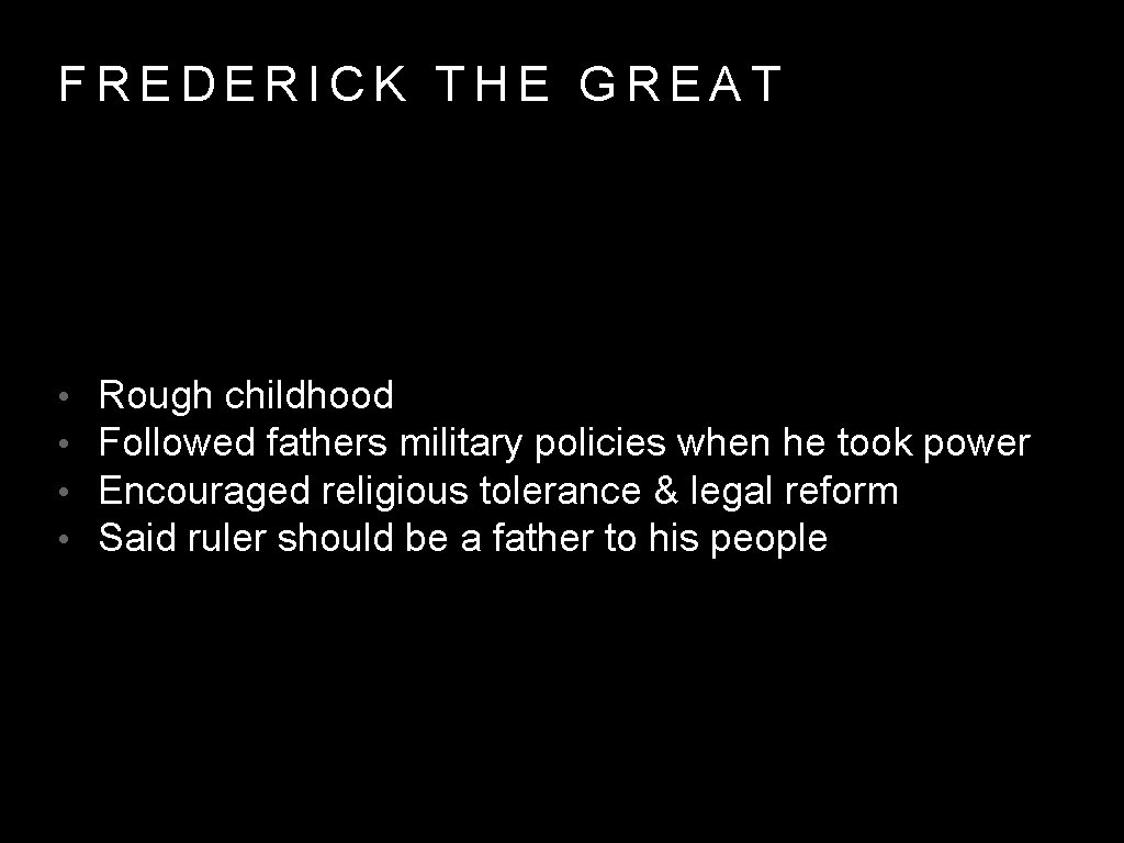 FREDERICK THE GREAT • • Rough childhood Followed fathers military policies when he took