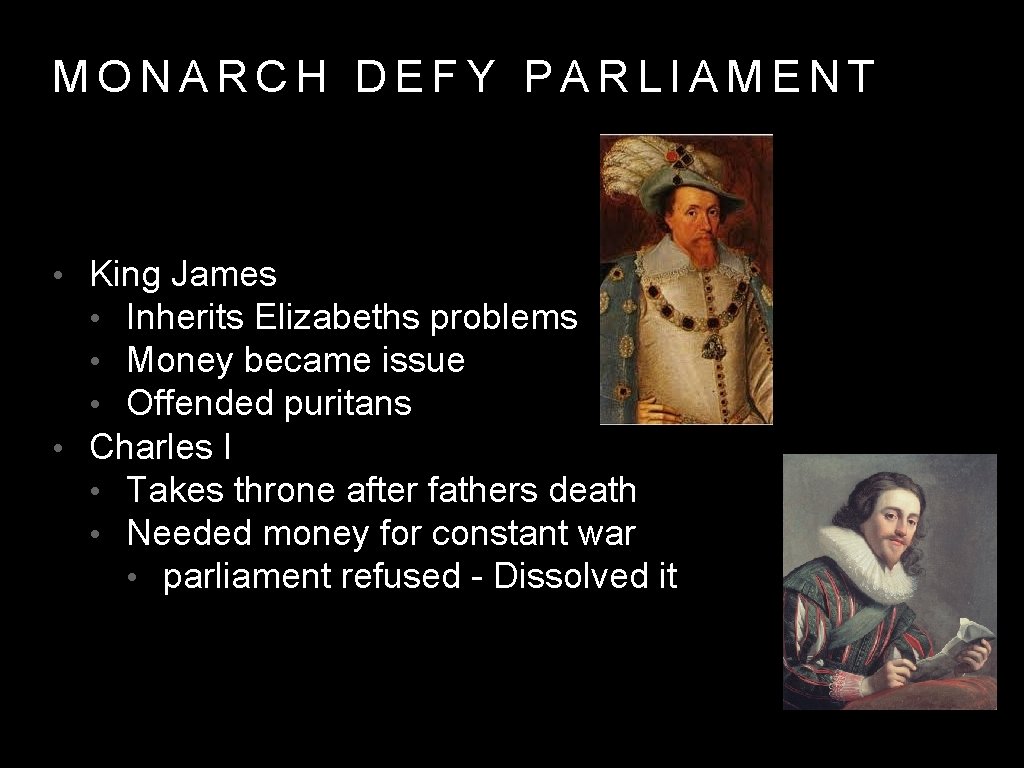 MONARCH DEFY PARLIAMENT • King James • Inherits Elizabeths problems • Money became issue