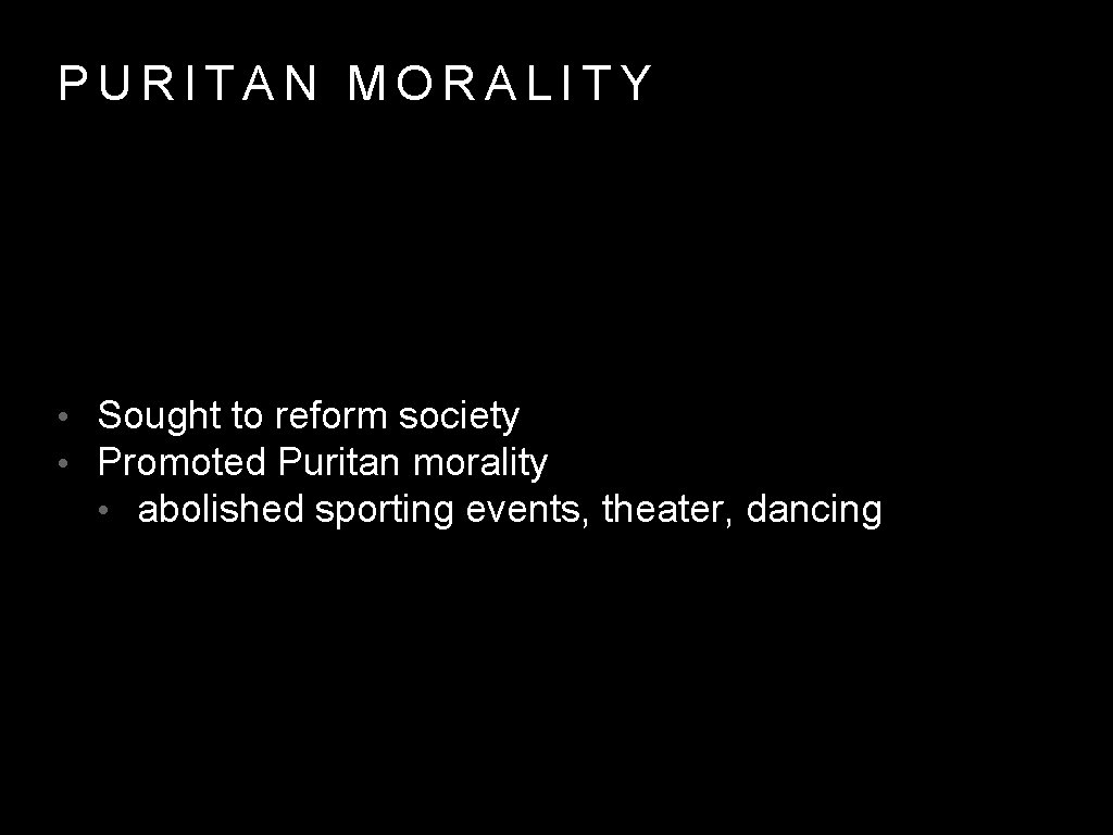 PURITAN MORALITY • Sought to reform society • Promoted Puritan morality • abolished sporting