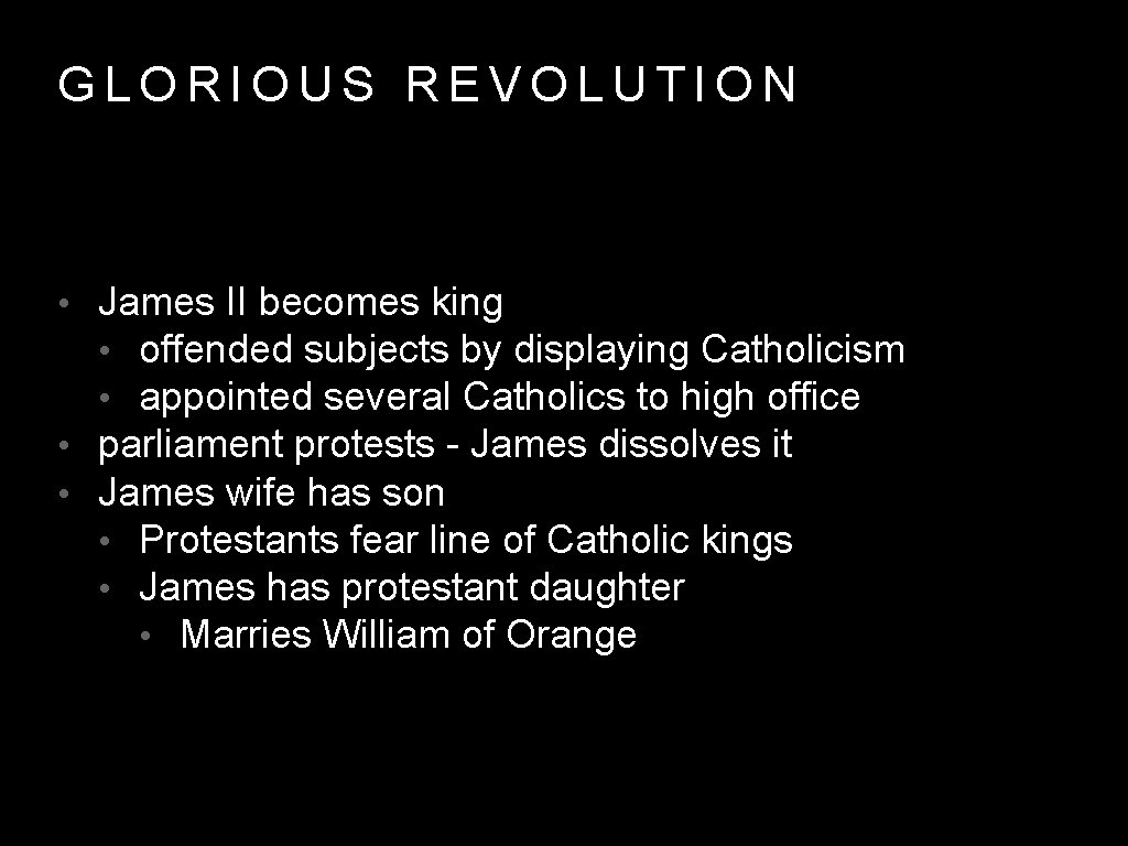 GLORIOUS REVOLUTION • James II becomes king • offended subjects by displaying Catholicism •