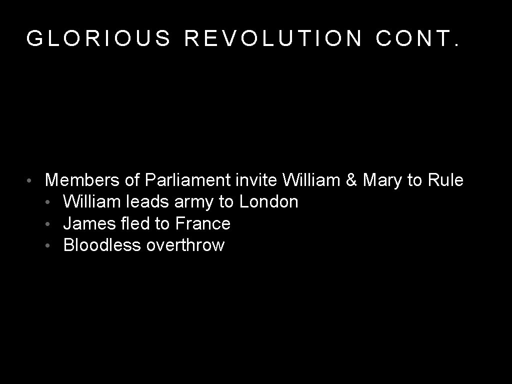 GLORIOUS REVOLUTION CONT. • Members of Parliament invite William & Mary to Rule •