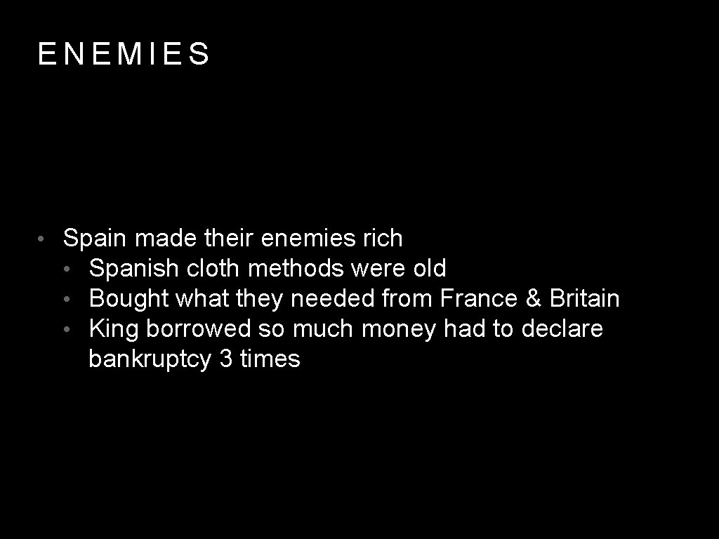 ENEMIES • Spain made their enemies rich • Spanish cloth methods were old •