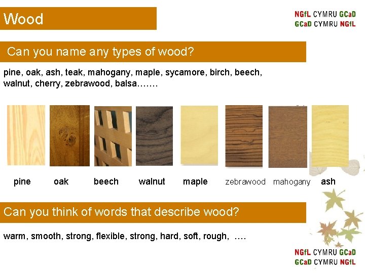 Wood Can you name any types of wood? pine, oak, ash, teak, mahogany, maple,
