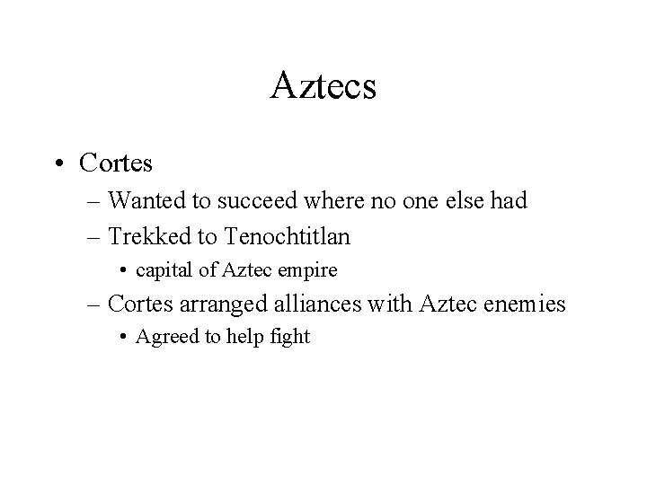 Aztecs • Cortes – Wanted to succeed where no one else had – Trekked