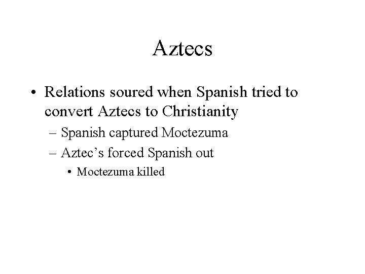 Aztecs • Relations soured when Spanish tried to convert Aztecs to Christianity – Spanish