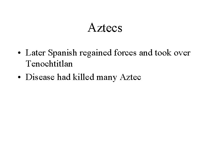 Aztecs • Later Spanish regained forces and took over Tenochtitlan • Disease had killed