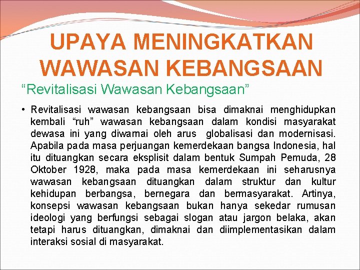 UPAYA MENINGKATKAN WAWASAN KEBANGSAAN “Revitalisasi Wawasan Kebangsaan” • Revitalisasi wawasan kebangsaan bisa dimaknai menghidupkan