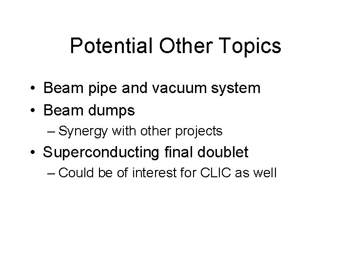 Potential Other Topics • Beam pipe and vacuum system • Beam dumps – Synergy