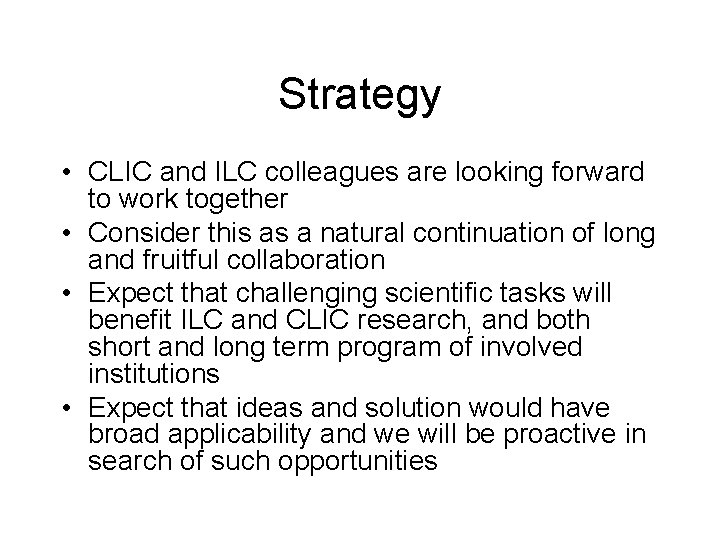 Strategy • CLIC and ILC colleagues are looking forward to work together • Consider