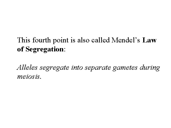 This fourth point is also called Mendel’s Law of Segregation: Alleles segregate into separate