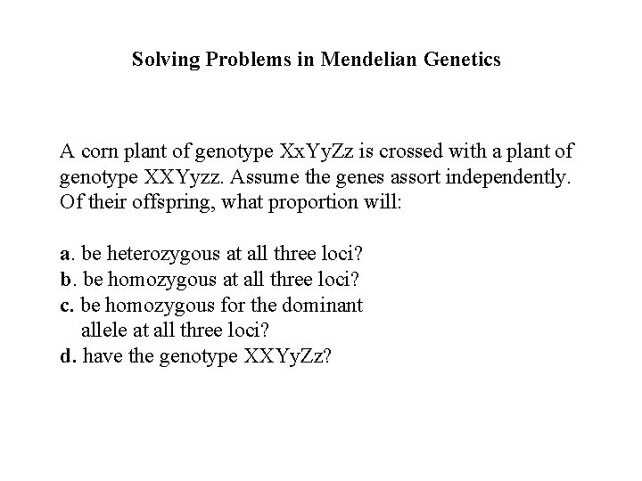 Solving Problems in Mendelian Genetics A corn plant of genotype Xx. Yy. Zz is