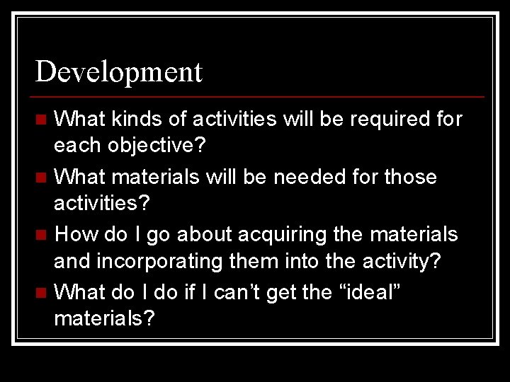 Development What kinds of activities will be required for each objective? n What materials