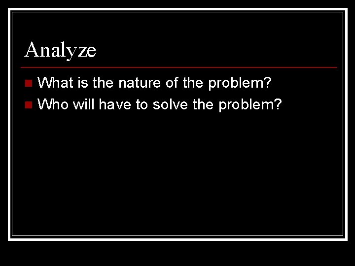 Analyze What is the nature of the problem? n Who will have to solve