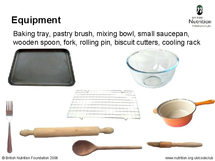 Equipment Baking tray, pastry brush, mixing bowl, small saucepan, wooden spoon, fork, rolling pin,