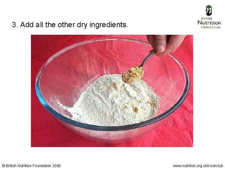 3. Add all the other dry ingredients. © British Nutrition Foundation 2006 www. nutrition.