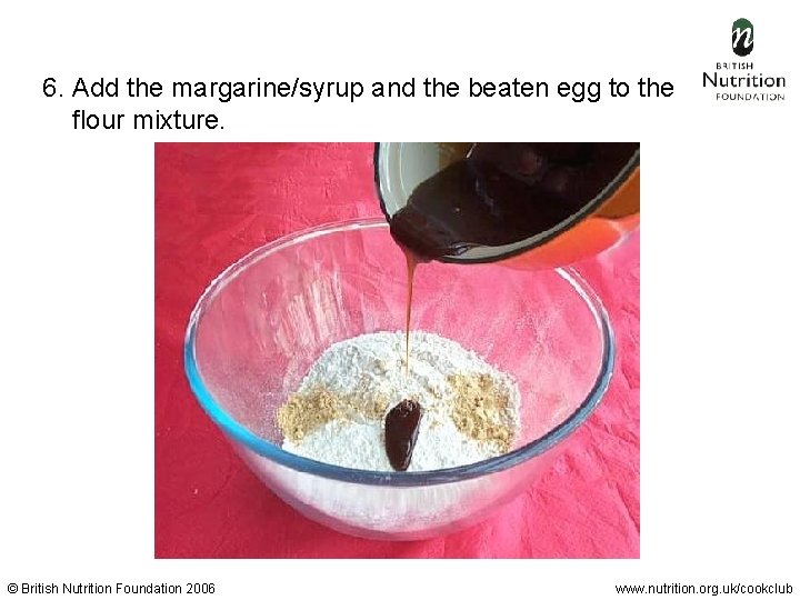 6. Add the margarine/syrup and the beaten egg to the flour mixture. © British