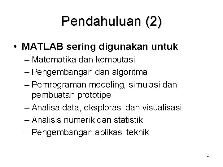 Pendahuluan (2) • MATLAB sering digunakan untuk – Matematika dan komputasi – Pengembangan dan