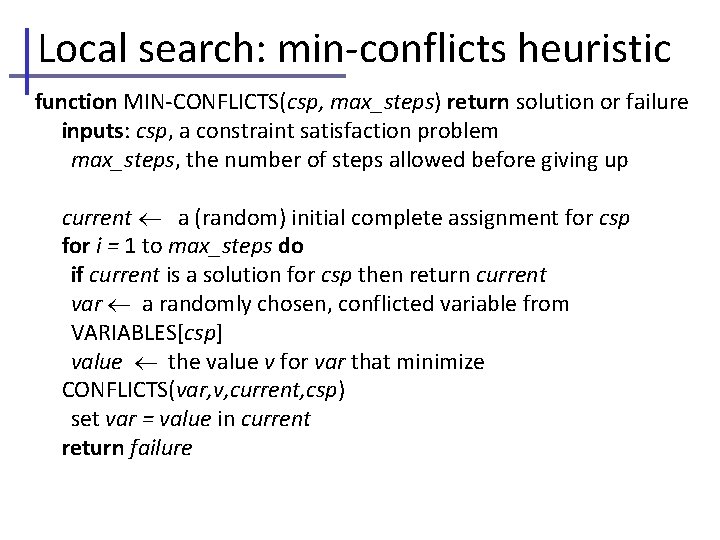 Local search: min-conflicts heuristic function MIN-CONFLICTS(csp, max_steps) return solution or failure inputs: csp, a