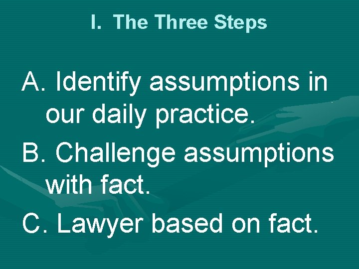 I. The Three Steps A. Identify assumptions in our daily practice. B. Challenge assumptions