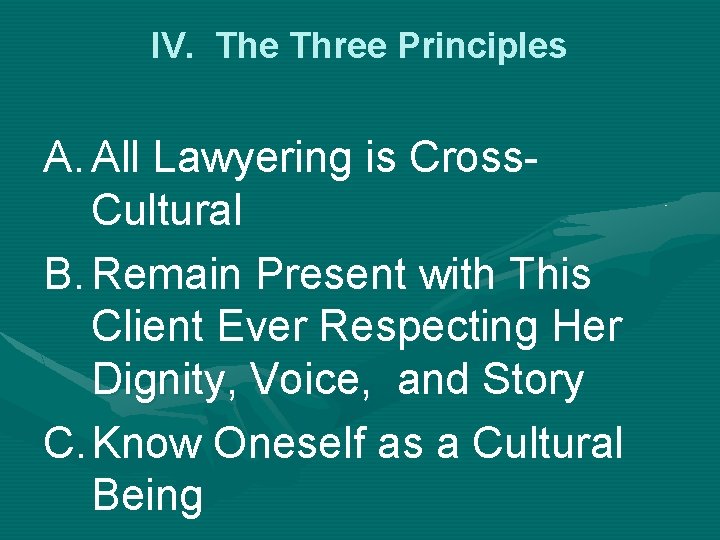 IV. The Three Principles A. All Lawyering is Cross. Cultural B. Remain Present with