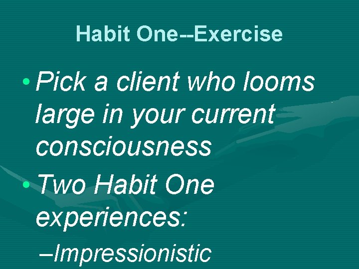 Habit One--Exercise • Pick a client who looms large in your current consciousness •