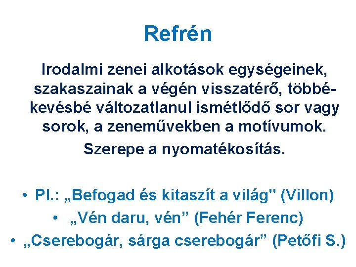 Refrén Irodalmi zenei alkotások egységeinek, szakaszainak a végén visszatérő, többékevésbé változatlanul ismétlődő sor vagy