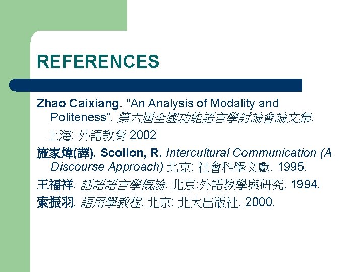 REFERENCES Zhao Caixiang. “An Analysis of Modality and Politeness”. 第六屆全國功能語言學討論會論文集. 上海: 外語教育 2002 施家煒(譯).