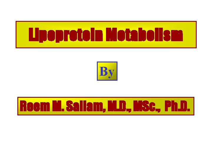 Lipoprotein Metabolism By Reem M. Sallam, M. D. , MSc. , Ph. D. 