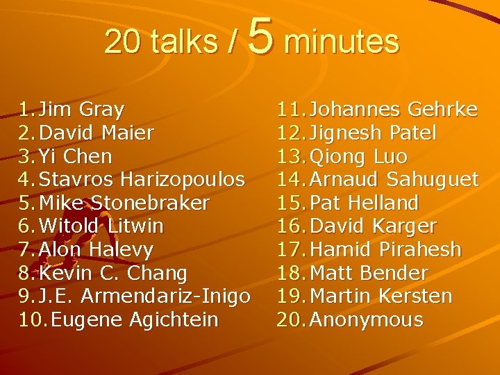 20 talks / 5 minutes 1. Jim Gray 2. David Maier 3. Yi Chen