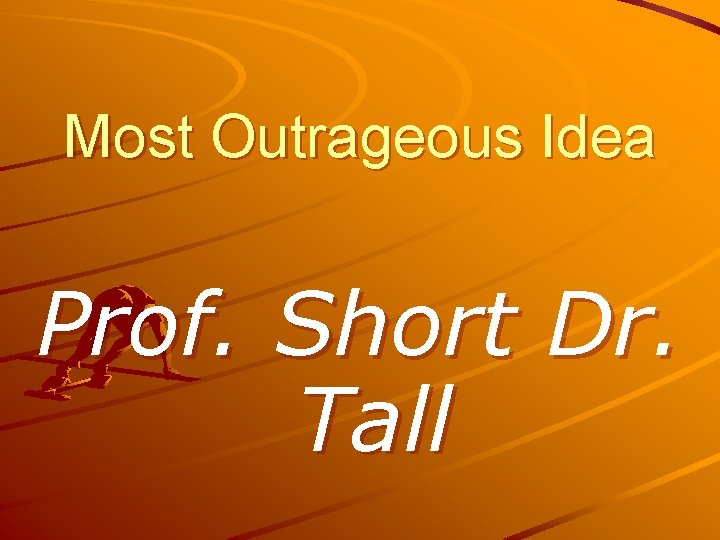 Most Outrageous Idea Prof. Short Dr. Tall 