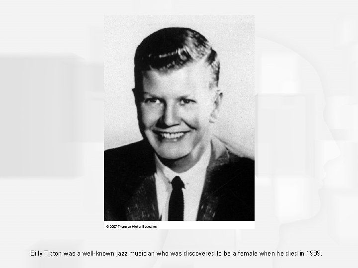 Billy Tipton was a well-known jazz musician who was discovered to be a female