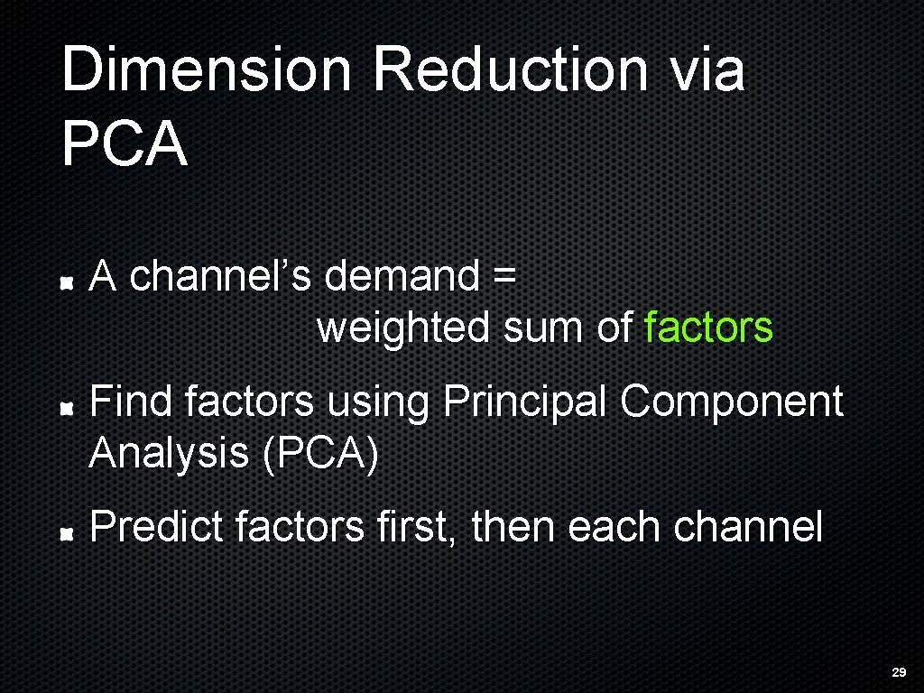 Dimension Reduction via PCA A channel’s demand = weighted sum of factors Find factors