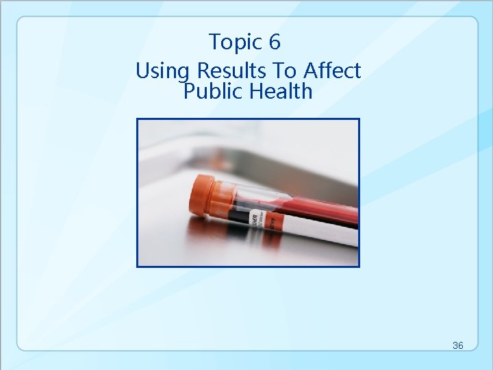 Topic 6 Using Results To Affect Public Health 36 
