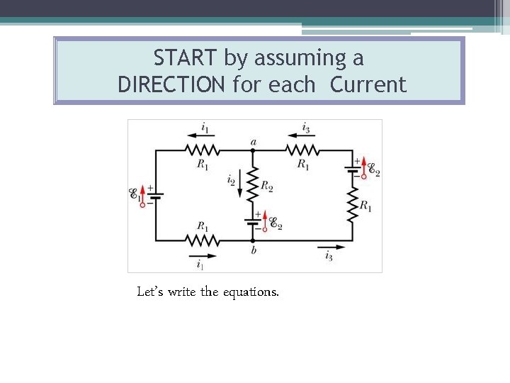 START by assuming a DIRECTION for each Current Let’s write the equations. 