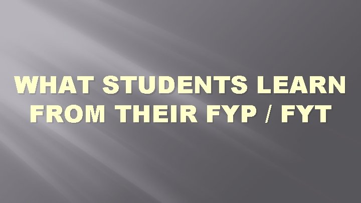 WHAT STUDENTS LEARN FROM THEIR FYP / FYT 
