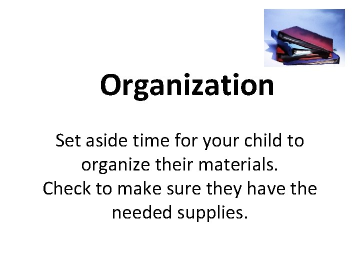  Organization Set aside time for your child to organize their materials. Check to