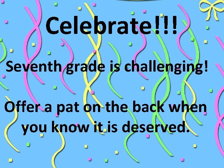  Celebrate!!! Seventh grade is challenging! Offer a pat on the back when you