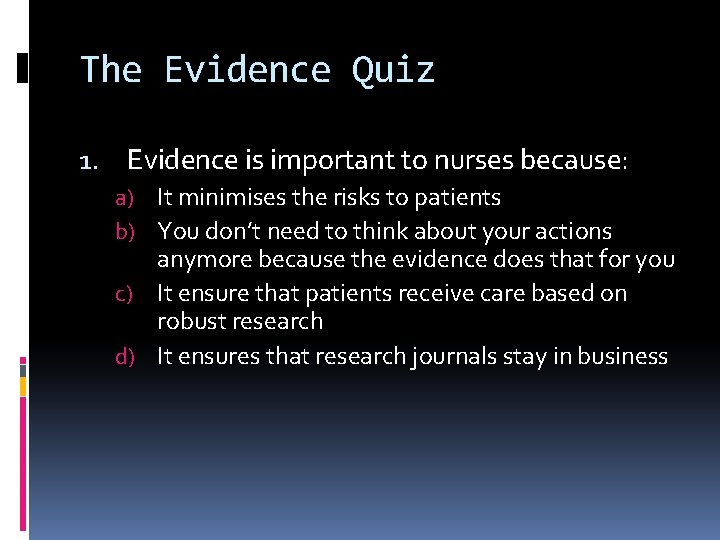 The Evidence Quiz 1. Evidence is important to nurses because: a) It minimises the