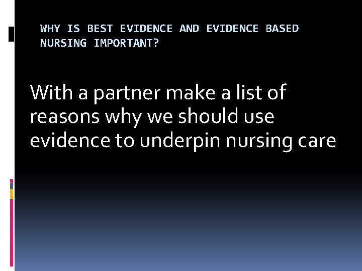 WHY IS BEST EVIDENCE AND EVIDENCE BASED NURSING IMPORTANT? With a partner make a